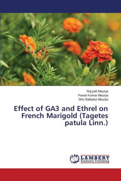 Обложка книги Effect of GA3 and Ethrel on French Marigold (Tagetes patula Linn.), Maurya Raj pati, Maurya Pavan Kumar, Maurya Shiv Bahadur