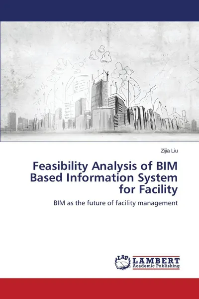 Обложка книги Feasibility Analysis of BIM Based Information System for Facility, Liu Zijia