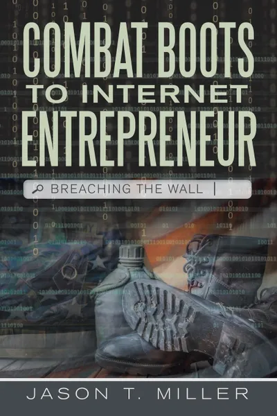 Обложка книги Combat Boots to Internet Entrepreneur. Breaching The Wall, Jason T. Miller