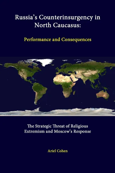 Обложка книги Russia's Counterinsurgency In North Caucasus. Performance And Consequences - The Strategic Threat Of Religious Extremism And Moscow's Response, Ariel Cohen, Strategic Studies Institute