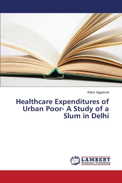 Обложка книги Healthcare Expenditures of Urban Poor- A Study of a Slum in Delhi, Aggarwal Ankur