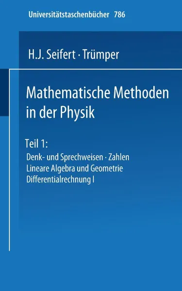 Обложка книги Mathematische Methoden in der Physik. Teil 1: Denk- und Sprechweisen . Zahlen Lineare Algebra und Geometrie Differentialrechnung I, H.J. Seifert, Trümper