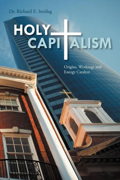 Обложка книги Holy Capitalism. Origins, Workings and Energy Catalyst, Dr Richard E. Itteilag