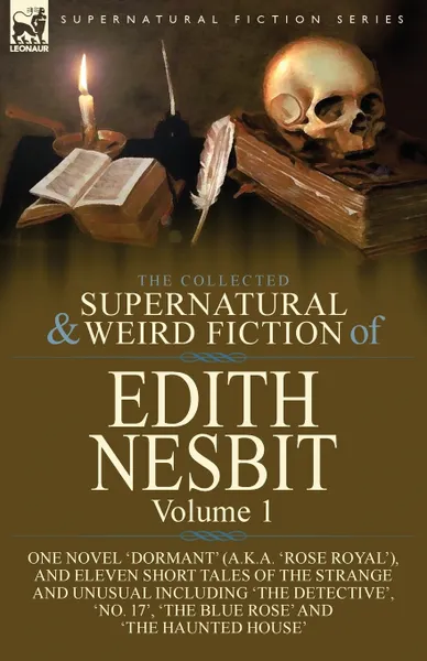 Обложка книги The Collected Supernatural and Weird Fiction of Edith Nesbit. Volume 1-One Novel 'Dormant' (a.k.a. 'Rose Royal'), and Eleven Short Tales of the Strange and Unusual including 'The Detective', 'No. 17', 'The Blue Rose' and 'The Haunted House', Edith Nesbit