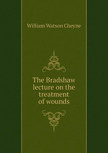 Обложка книги The Bradshaw lecture on the treatment of wounds, William Watson Cheyne