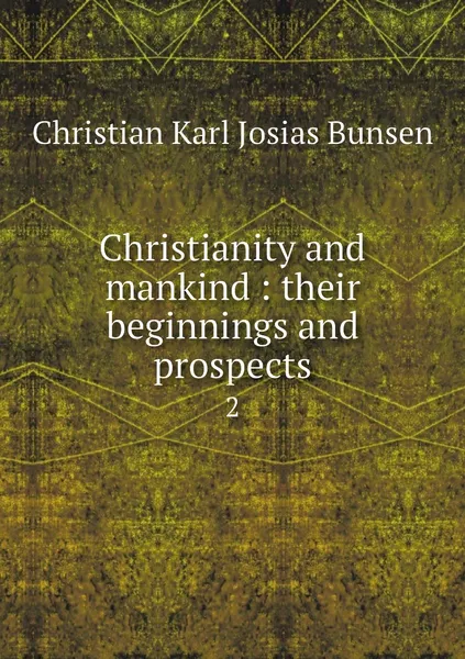 Обложка книги Christianity and mankind : their beginnings and prospects. 2, Christian Karl Josias Bunsen