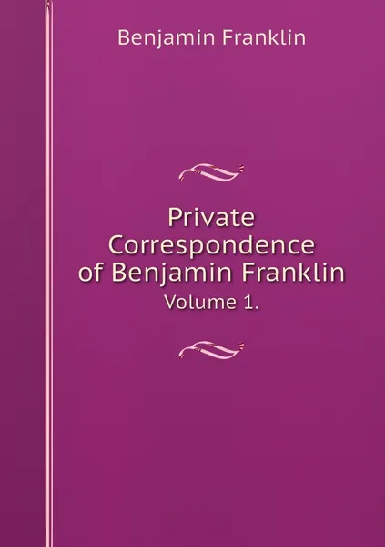 Обложка книги Private Correspondence of Benjamin Franklin. Volume 1., Benjamin Franklin, William Temple Franklin
