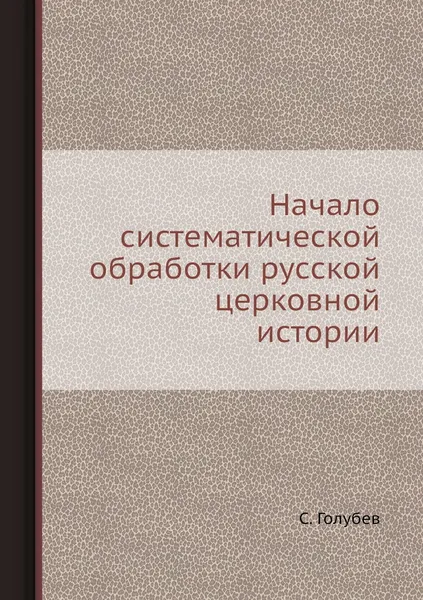 Обложка книги Начало систематической обработки русской церковной истории, С. Голубев