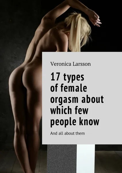 Обложка книги 17 types of female orgasm about which few people know, Veronica Larsson