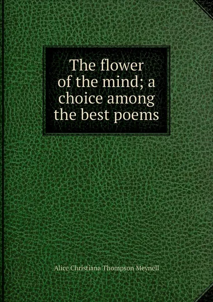 Обложка книги The flower of the mind; a choice among the best poems, Meynell Alice Christiana