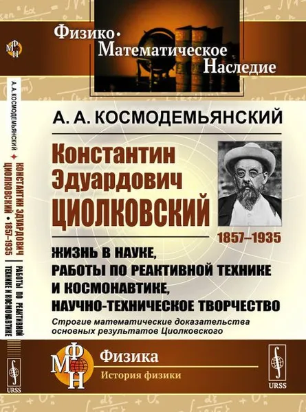 Обложка книги Константин Эдуардович Циолковский (1857--1935): Жизнь в науке, работы по реактивной технике и космонавтике, научно-техническое творчество. Строгие математические доказательства основных результатов Циолковского / Изд.стереотип., Космодемьянский А.А.