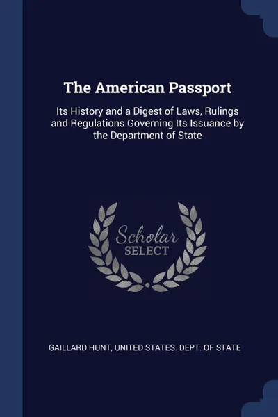 Обложка книги The American Passport. Its History and a Digest of Laws, Rulings and Regulations Governing Its Issuance by the Department of State, Gaillard Hunt