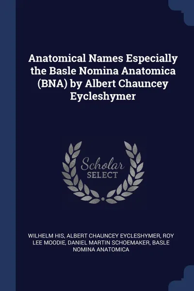 Обложка книги Anatomical Names Especially the Basle Nomina Anatomica (BNA) by Albert Chauncey Eycleshymer, Wilhelm His, Albert Chauncey Eycleshymer, Roy Lee Moodie