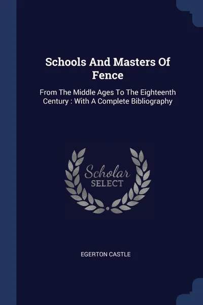 Обложка книги Schools And Masters Of Fence. From The Middle Ages To The Eighteenth Century : With A Complete Bibliography, Egerton Castle