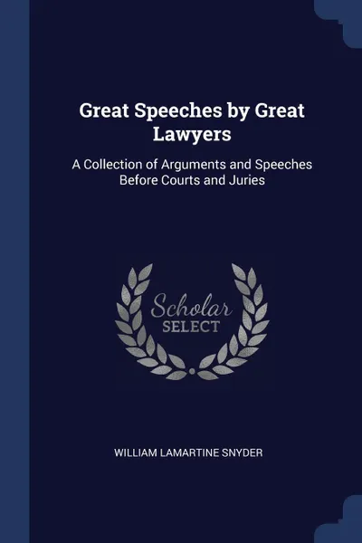 Обложка книги Great Speeches by Great Lawyers. A Collection of Arguments and Speeches Before Courts and Juries, William Lamartine Snyder