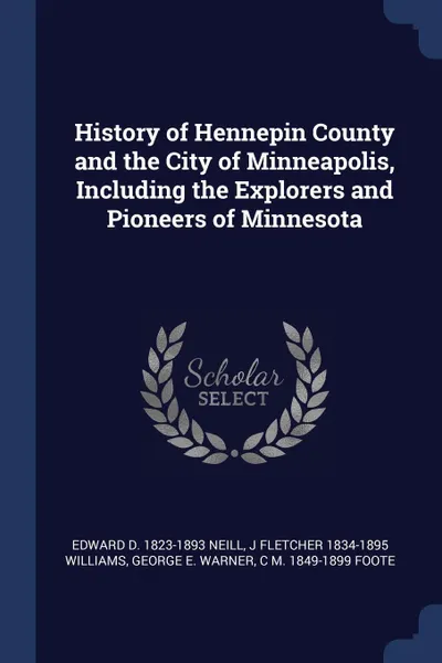 Обложка книги History of Hennepin County and the City of Minneapolis, Including the Explorers and Pioneers of Minnesota, Edward D. 1823-1893 Neill, J Fletcher 1834-1895 Williams, George E. Warner