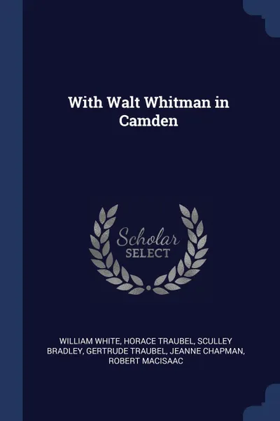 Обложка книги With Walt Whitman in Camden, William White, Horace Traubel, Sculley Bradley