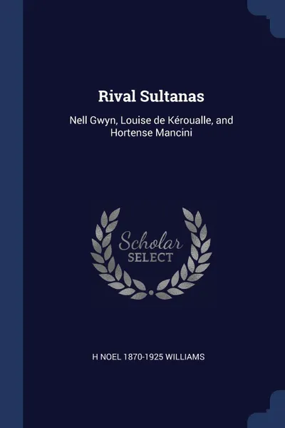 Обложка книги Rival Sultanas. Nell Gwyn, Louise de Keroualle, and Hortense Mancini, H Noel 1870-1925 Williams