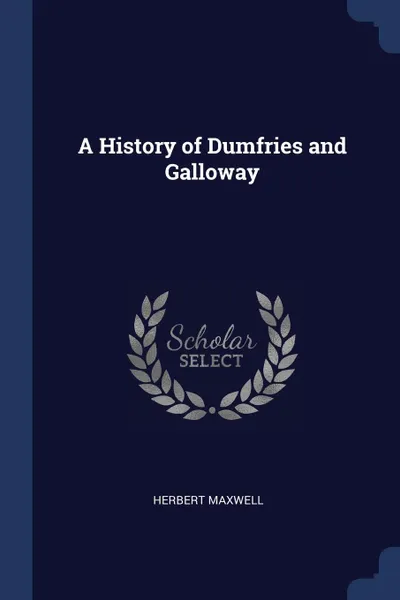 Обложка книги A History of Dumfries and Galloway, Herbert Maxwell