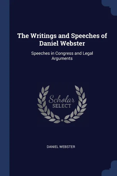 Обложка книги The Writings and Speeches of Daniel Webster. Speeches in Congress and Legal Arguments, Daniel Webster