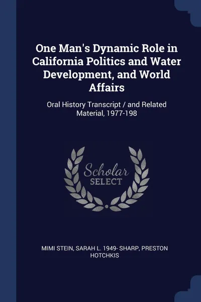 Обложка книги One Man's Dynamic Role in California Politics and Water Development, and World Affairs. Oral History Transcript / and Related Material, 1977-198, Mimi Stein, Sarah L. 1949- Sharp, Preston Hotchkis