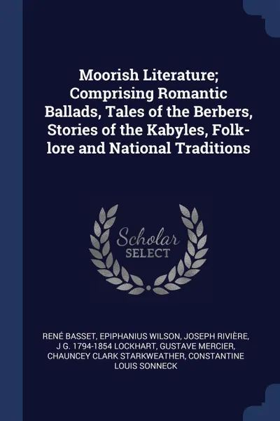 Обложка книги Moorish Literature; Comprising Romantic Ballads, Tales of the Berbers, Stories of the Kabyles, Folk-lore and National Traditions, René Basset, Epiphanius Wilson, Joseph Rivière