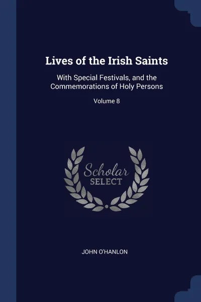 Обложка книги Lives of the Irish Saints. With Special Festivals, and the Commemorations of Holy Persons; Volume 8, John O'Hanlon