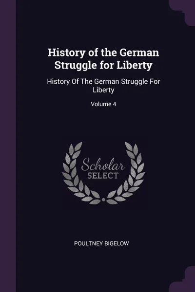 Обложка книги History of the German Struggle for Liberty. History Of The German Struggle For Liberty; Volume 4, Poultney Bigelow