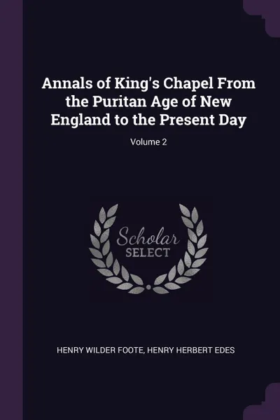 Обложка книги Annals of King's Chapel From the Puritan Age of New England to the Present Day; Volume 2, Henry Wilder Foote, Henry Herbert Edes