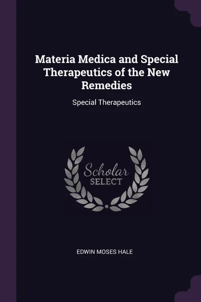 Обложка книги Materia Medica and Special Therapeutics of the New Remedies. Special Therapeutics, Edwin Moses Hale