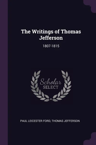 Обложка книги The Writings of Thomas Jefferson. 1807-1815, Paul Leicester Ford, Thomas Jefferson