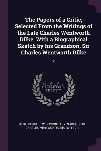 Обложка книги The Papers of a Critic; Selected From the Writings of the Late Charles Wentworth Dilke, With a Biographical Sketch by his Grandson, Sir Charles Wentworth Dilke. 2, Charles Wentworth Dilke