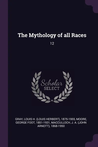 Обложка книги The Mythology of all Races. 12, Louis H. 1875-1955 Gray, George Foot Moore, J A. 1868-1950 MacCulloch