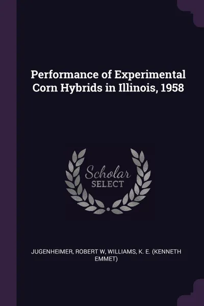 Обложка книги Performance of Experimental Corn Hybrids in Illinois, 1958, Robert W Jugenheimer, K E. Williams