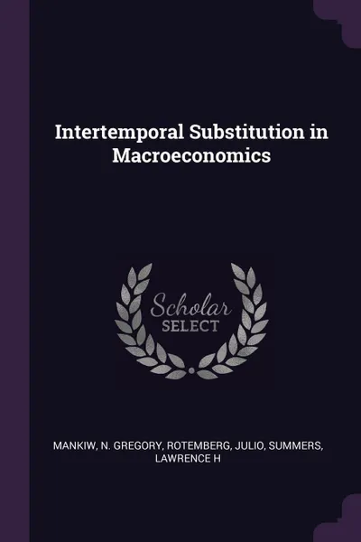 Обложка книги Intertemporal Substitution in Macroeconomics, N Gregory Mankiw, Julio Rotemberg, Lawrence H Summers