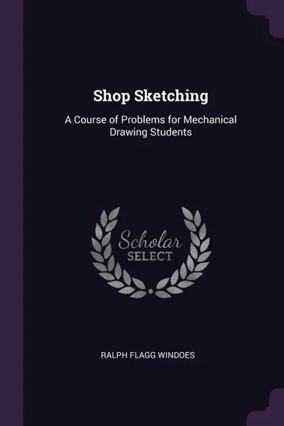 Обложка книги Shop Sketching. A Course of Problems for Mechanical Drawing Students, Ralph Flagg Windoes