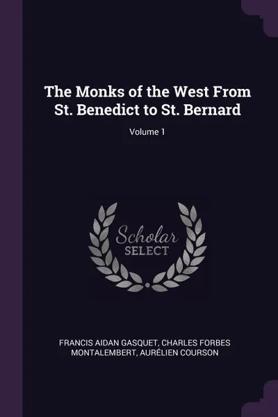 Обложка книги The Monks of the West From St. Benedict to St. Bernard; Volume 1, Francis Aidan Gasquet, Charles Forbes Montalembert, Aurélien Courson