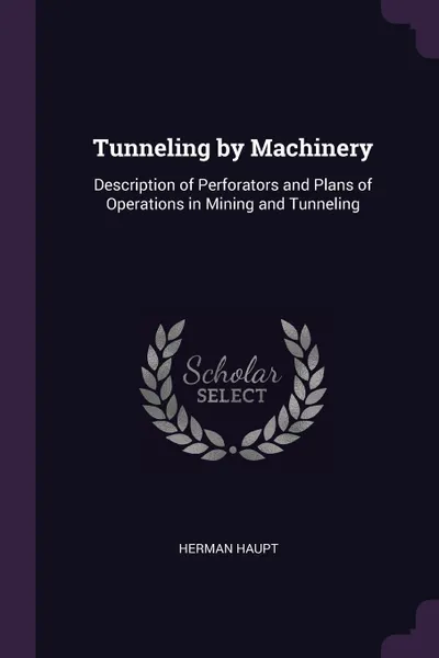 Обложка книги Tunneling by Machinery. Description of Perforators and Plans of Operations in Mining and Tunneling, Herman Haupt
