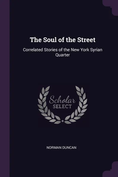 Обложка книги The Soul of the Street. Correlated Stories of the New York Syrian Quarter, Norman Duncan