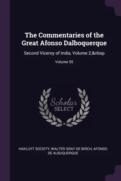 Обложка книги The Commentaries of the Great Afonso Dalboquerque. Second Viceroy of India, Volume 2;. Volume 55, Walter Gray De Birch, Afonso De Albuquerque