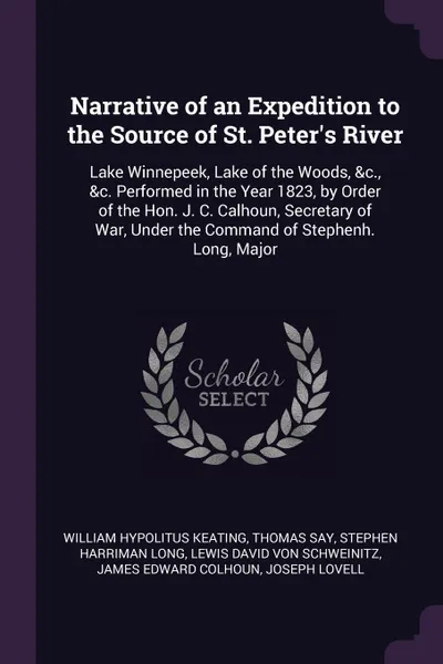 Обложка книги Narrative of an Expedition to the Source of St. Peter's River. Lake Winnepeek, Lake of the Woods, &c., &c. Performed in the Year 1823, by Order of the Hon. J. C. Calhoun, Secretary of War, Under the Command of Stephenh. Long, Major, William Hypolitus Keating, Thomas Say, Stephen Harriman Long