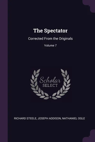 Обложка книги The Spectator. Corrected From the Originals; Volume 7, Richard Steele, Joseph Addison, Nathaniel Ogle