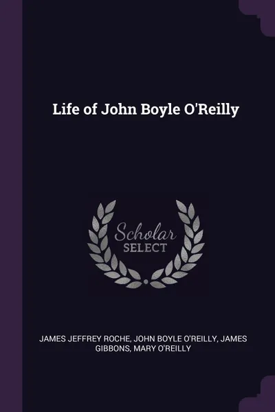 Обложка книги Life of John Boyle O'Reilly, James Jeffrey Roche, John Boyle O'Reilly, James Gibbons