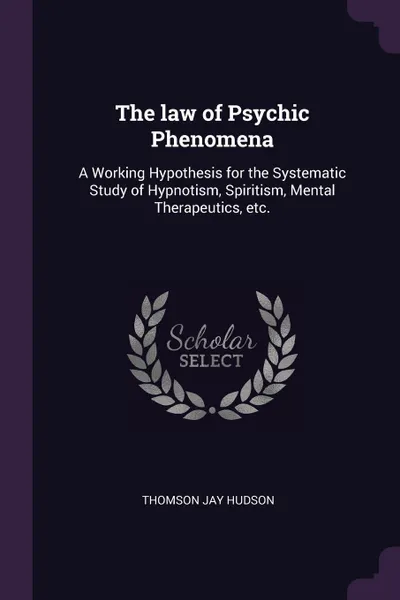 Обложка книги The law of Psychic Phenomena. A Working Hypothesis for the Systematic Study of Hypnotism, Spiritism, Mental Therapeutics, etc., Thomson Jay Hudson