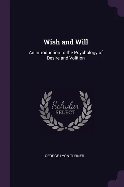 Обложка книги Wish and Will. An Introduction to the Psychology of Desire and Volition, George Lyon Turner