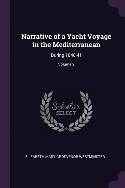 Обложка книги Narrative of a Yacht Voyage in the Mediterranean. During 1840-41; Volume 2, Elizabeth Mary Grosvenor Westminster