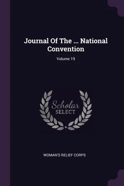 Обложка книги Journal Of The ... National Convention; Volume 19, Woman's Relief Corps