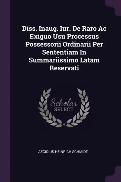 Обложка книги Diss. Inaug. Iur. De Raro Ac Exiguo Usu Processus Possessorii Ordinarii Per Sententiam In Summariissimo Latam Reservati, Aegidius Heinrich Schmidt