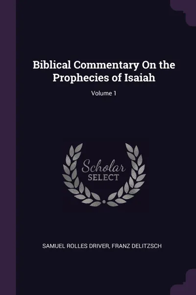 Обложка книги Biblical Commentary On the Prophecies of Isaiah; Volume 1, Samuel Rolles Driver, Franz Delitzsch