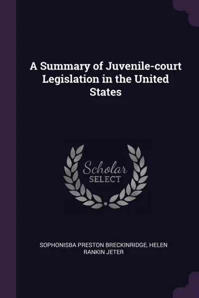 Обложка книги A Summary of Juvenile-court Legislation in the United States, Sophonisba Preston Breckinridge, Helen Rankin Jeter